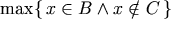 \max\{\,x\in B\wedge x\notin C\,\}