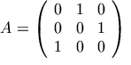 A = \left(\begin{array}{ccc} 0 & 1 & 0 \\ 0 & 0 & 1 \\ 1 & 0 & 0 \end{array} \right)