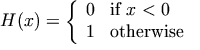 H(x) =   \left\{\begin{array}{ll}0& \mbox{if } x < 0\\ 1&\mbox{otherwise}\end{array}\right.