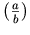 (\frac{a}{b})