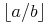 {\unicode{8970}{a}/{b}\unicode{8971}}