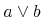 {{a}\unicode{8744}{b}}